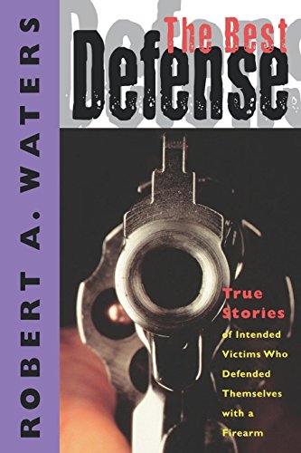 Waters, Robert A. Best Defense, True Stories Of Intended Victims Who Defended Themselves With A Firearm