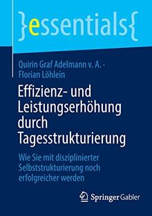 Effizienz- und Leistungserhöhung durch Tagesstrukturierung: Wie Sie mit disziplinierter Selbststrukturierung noch erfolgreicher werden (essentials)