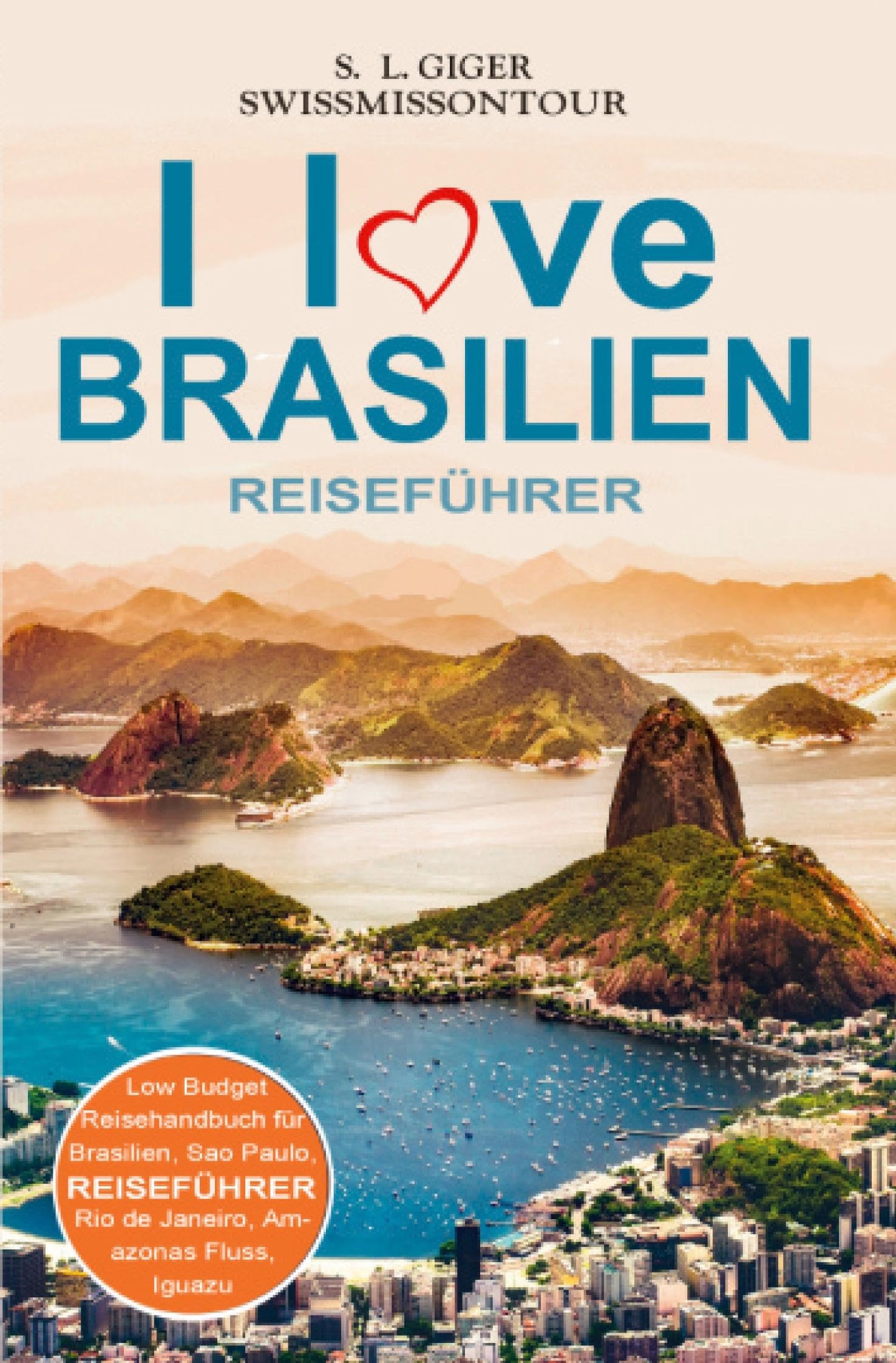I love Brasilien Reiseführer von SWISSMISSONTOUR: Low Budget Reisehandbuch für Brasilien, Sao Paulo, Rio de Janeiro, Amazonas Fluss, Iguazu