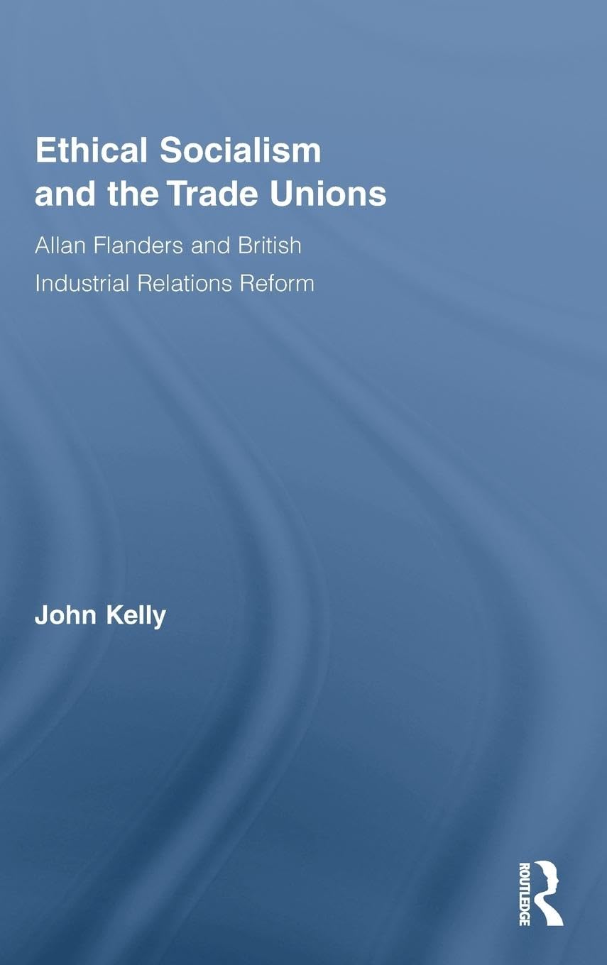 Ethical Socialism and the Trade Unions: Allan Flanders and British Industrial Relations Reform (Routledge Research in Employment Relations, 22, Band 22)