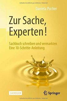 Zur Sache, Experten!: Sachbuch schreiben und vermarkten Eine 10-Schritte-Anleitung