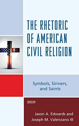 The Rhetoric of American Civil Religion: Symbols, Sinners, and Saints (Lexington Studies in Political Communication)