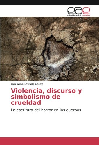 Violencia, discurso y simbolismo de crueldad: La escritura del horror en los cuerpos