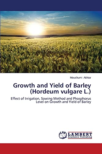 Growth and Yield of Barley (Hordeum vulgare L.): Effect of Irrigation, Sowing Method and Phosphorus Level on Growth and Yield of Barley