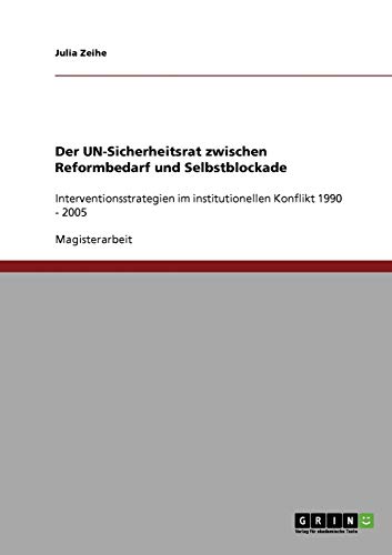 Der UN-Sicherheitsrat zwischen Reformbedarf und Selbstblockade: Interventionsstrategien im institutionellen Konflikt 1990 - 2005