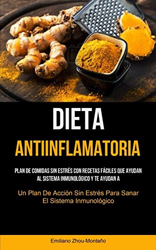 Dieta Antiinflamatoria: Plan de comidas sin estrés con recetas fáciles que ayudan al sistema inmunológico y te ayudan a recuperarte (Un plan de acción sin estrés para sanar el sistema inmunológico)