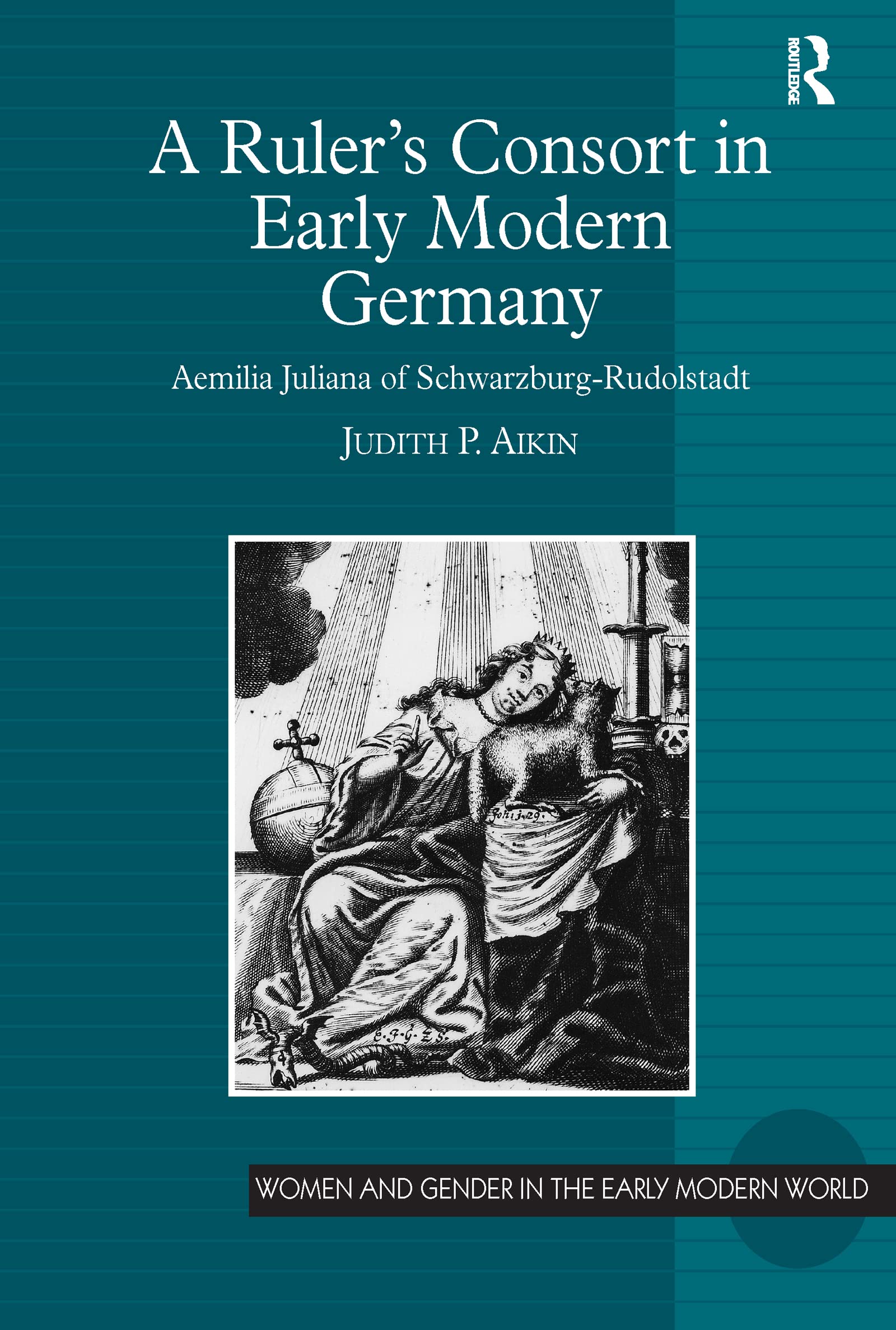 A Ruler’s Consort in Early Modern Germany: Aemilia Juliana of Schwarzburg-Rudolstadt (Women and Gender in the Early Modern World)