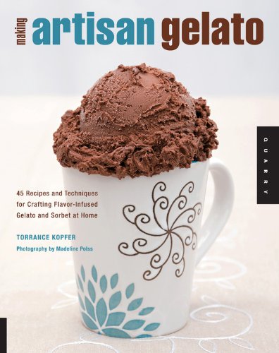 Making Artisan Gelato: 45 Recipes and Techniques for Crafting Flavor-infused Gelato and Sorbet at Home