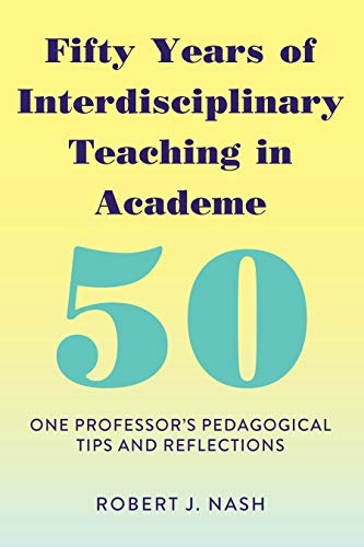 Nash, Robert J. Fifty Years Of Interdisciplinary Teaching In Academe, One Professor's Pedagogical Tips And Reflections