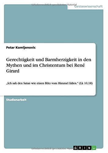 Gerechtigkeit und Barmherzigkeit in den Mythen und im Christentum bei René Girard: Ich sah den Satan wie einen Blitz vom Himmel fallen. (Lk 10,18)