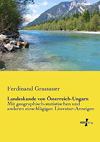 Landeskunde von Österreich-Ungarn: Mit geographisch-statistischen und anderen einschlägigen Literatur-Anzeigen