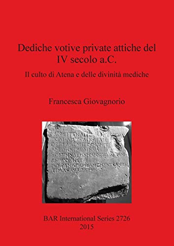 Dediche votive private attiche del IV secolo a.C.: Il culto di Atena e delle divinità mediche (BAR International)