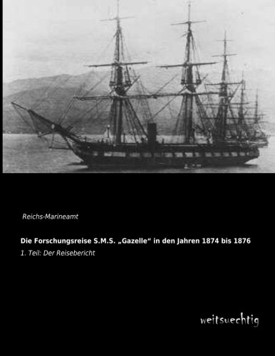 Die Forschungsreise S.M.S. ´´Gazelle´´ in den Jahren 1874 bis 1876: 1. Teil: Der Reisebericht
