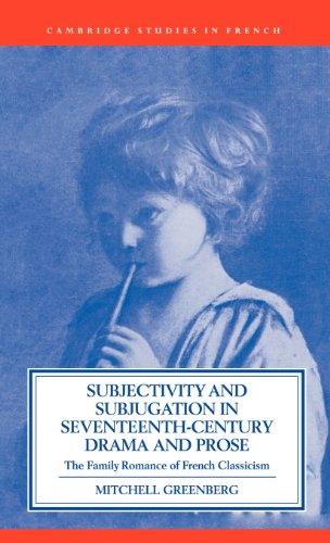 Subjectivity and Subjugation in Seventeenth-Century Drama and Prose: The Family Romance of French Classicism (Cambridge Studies in French, Band 36)