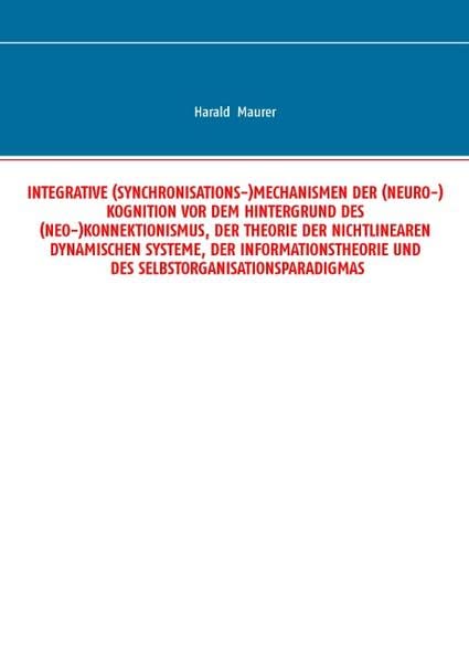 Integrative (Synchronisations-)Mechanismen der (Neuro-)Kognition vor dem Hintergrund des (Neo-)Konnektionismus, der Theorie der nichtlinearen ... und des Selbstorganisationsparadigmas