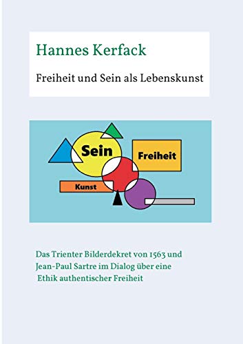 Freiheit und Sein als Lebenskunst: Das Trienter Bilderdekret von 1563 und Jean-Paul Sartre im Dialog über Ethik authentischer Freiheit (Theologisch-philosophische Studienschriften)