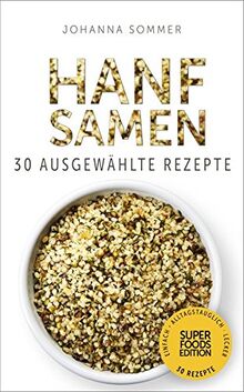 Hanfsamen: 30 gesammelte Superfood Rezepte für jeden Tag und jede Küche (Superfoods Edition)