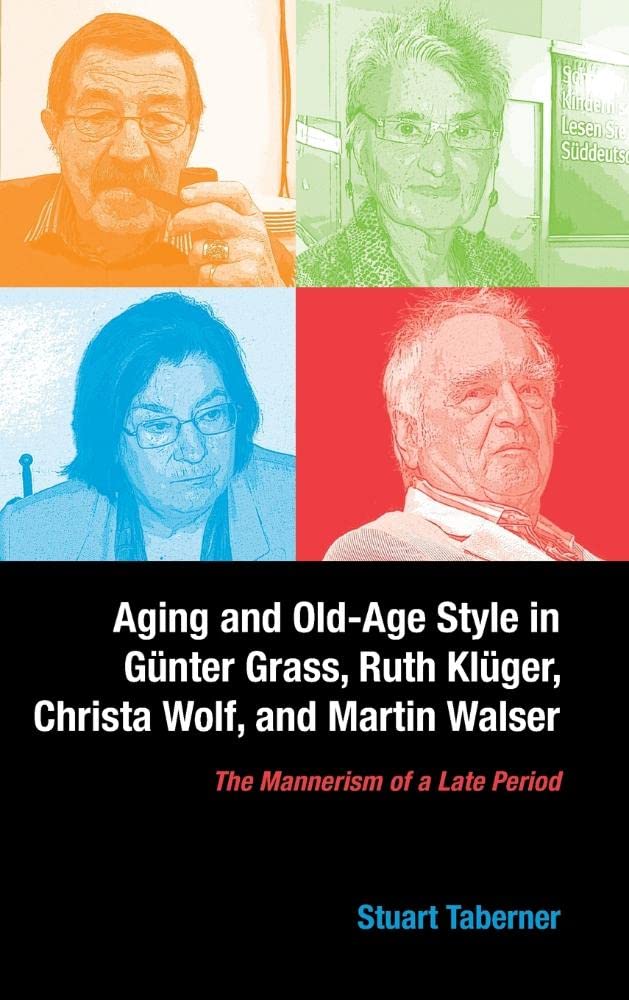 Aging and Old-Age Style in Gunter Grass, Ruth Kluger, Christa Wolf, and Martin Walser: The Mannerism of a Late Period (Studies in German Literature, Linguistics, and Culture, Band 138)