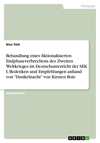 Behandlung eines fiktionalisierten Endphaseverbrechens des Zweiten Weltkrieges im Deutschunterricht der SEK I. Bedenken und Empfehlungen anhand von Dunkelnacht von Kirsten Boie