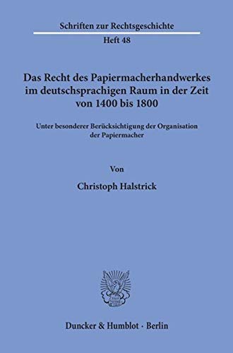 Das Recht des Papiermacherhandwerkes im deutschsprachigen Raum in der Zeit von 1400 bis 1800.: Unter besonderer Berücksichtigung der Organisation der ... (Schriften zur Rechtsgeschichte)