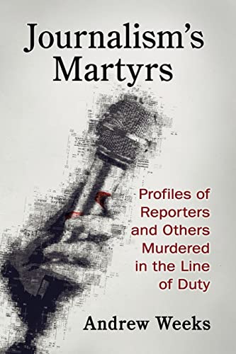 Journalism's Martyrs: Profiles of Reporters and Others Murdered in the Line of Duty