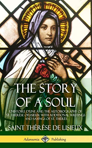 The Story of a Soul L'Histoire D'une Âme: The Autobiography of St. Thérèse of Lisieux: With Additional Writings and Sayings of St. Thérès (Hardcover)