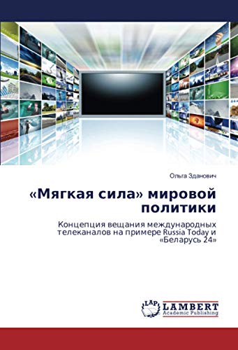 «Мягкая сила» мировой политики: Концепция вещания международных телеканалов на примере Russia Today и «Беларусь 24»: Koncepciq weschaniq ... na primere Russia Today i «Belarus' 24»