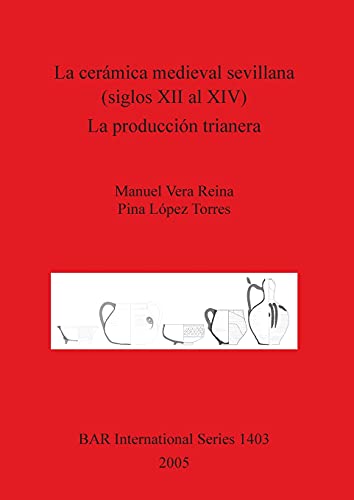 La cerámica medieval sevillana (siglos XII al XIV). La producción trianera (British Archaeological Reports British Series, Band 1403)