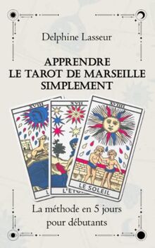 Apprendre le Tarot de Marseille Simplement La méthode en 5 jours pour débutant: Livre D'interprétation du Tarot de Marseille, Guide complet pour ... vie grâce au Tarot, Cartomancie pour Débutant