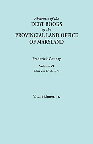 Abstracts of the Debt Books of the Provincial Land Office of Maryland. Frederick County, Volume VI: Liber 26: 1772, 1773
