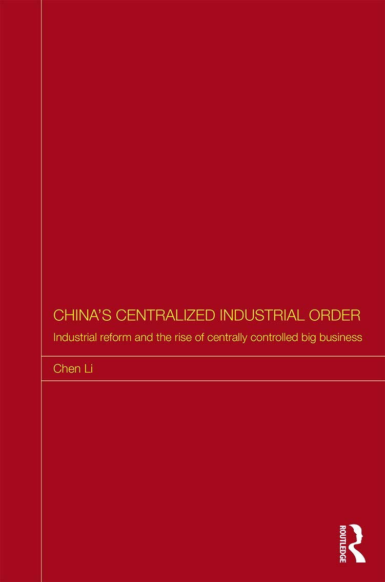China's Centralized Industrial Order: Industrial Reform and the Rise of Centrally Controlled Big Business (Routledge Studies on the Chinese Economy, Band 56)