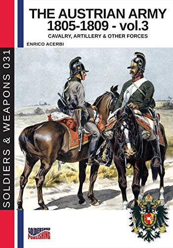 The Austrian Army 1805-1809 - vol. 3: Cavalry, artillery and other forces: Cavalry, Artillery & other forces (Soldiers & Weapons, Band 31)