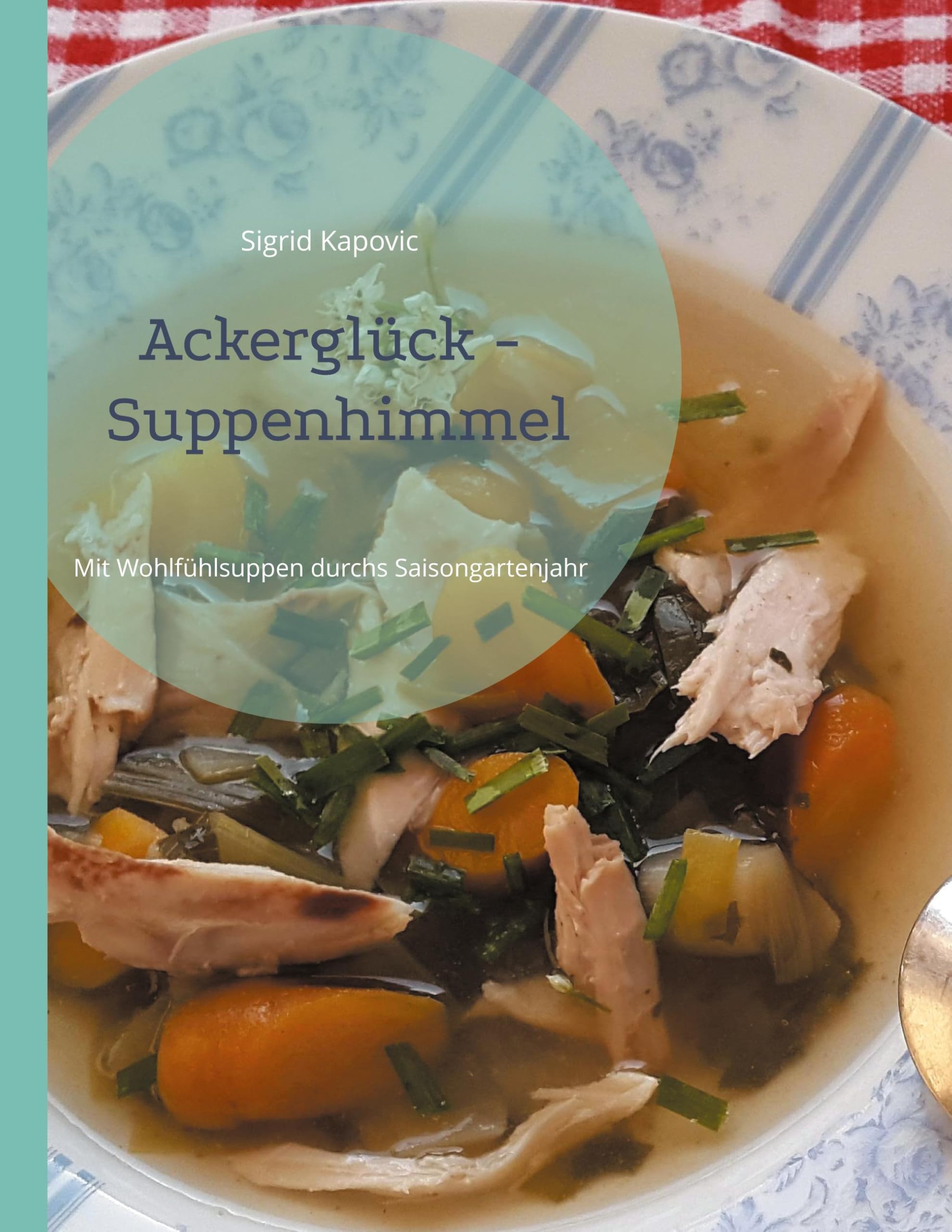 Ackerglück - Suppenhimmel: Mit Wohlfühlsuppen durchs Saisongartenjahr (Saisongarten - Erfahrungen und Kochen übers Jahr)