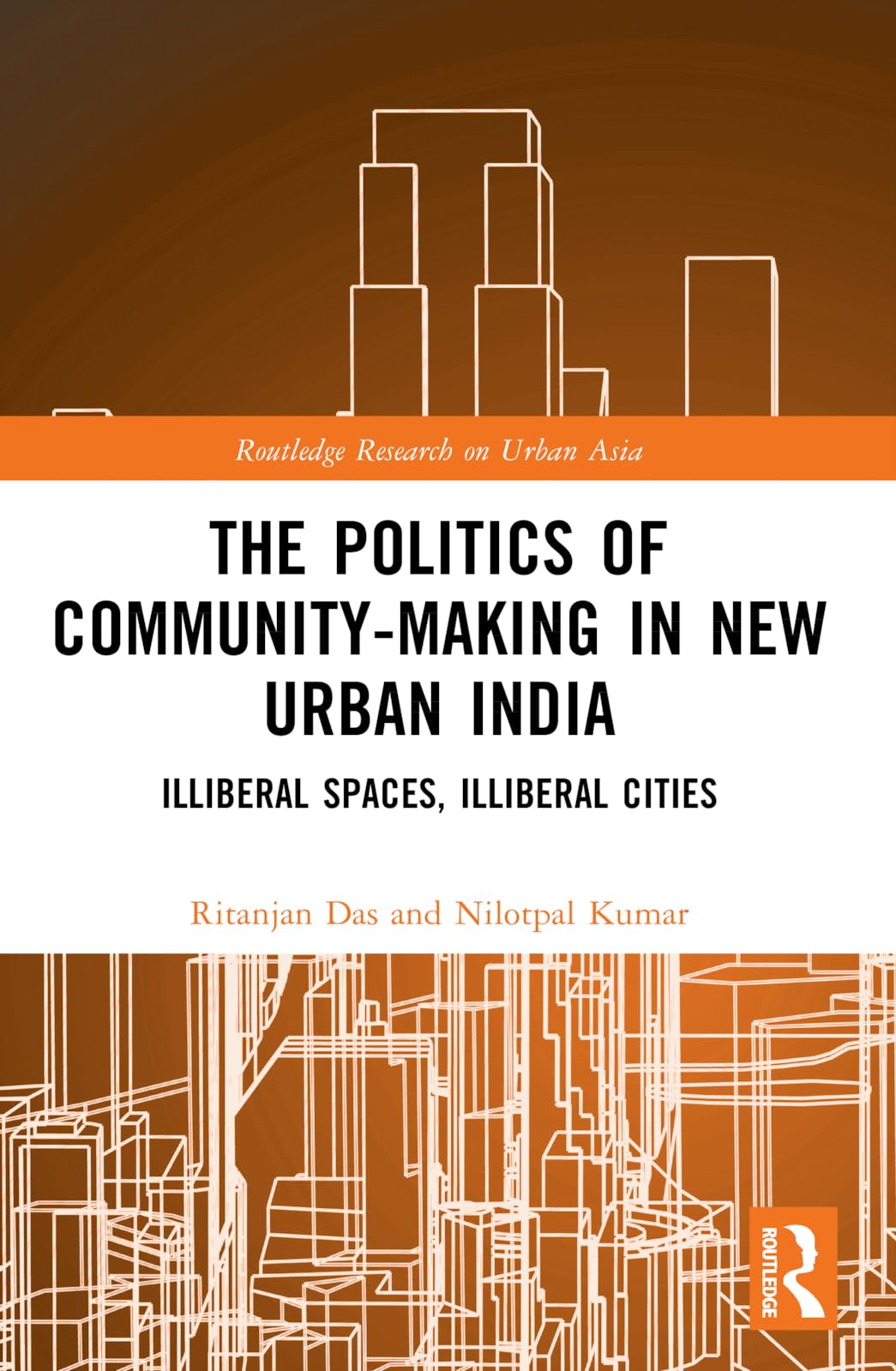 The Politics of Community-making in New Urban India: Illiberal Spaces, Illiberal Cities (Routledge Research on Urban Asia)