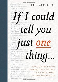 If I Could Tell You Just One Thing...: Encounters With Remarkable People And Their Most Valuable Advice