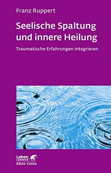 Seelische Spaltung und innere Heilung: Traumatische Erfahrungen integrieren (Leben lernen)