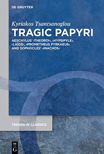 Tragic Papyri: Aeschylus' ›Theoroi‹, ›Hypsipyle‹, ›Laïos‹, ›Prometheus Pyrkaeus‹ and Sophocles' ›Inachos‹ (Trends in Classics - Supplementary Volumes, 135)