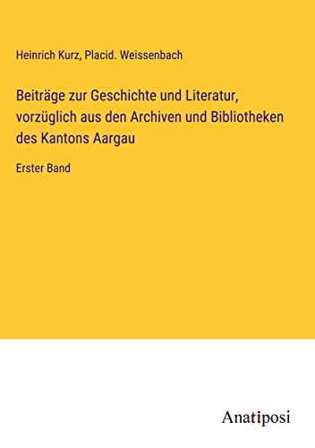 Beiträge zur Geschichte und Literatur, vorzüglich aus den Archiven und Bibliotheken des Kantons Aargau: Erster Band