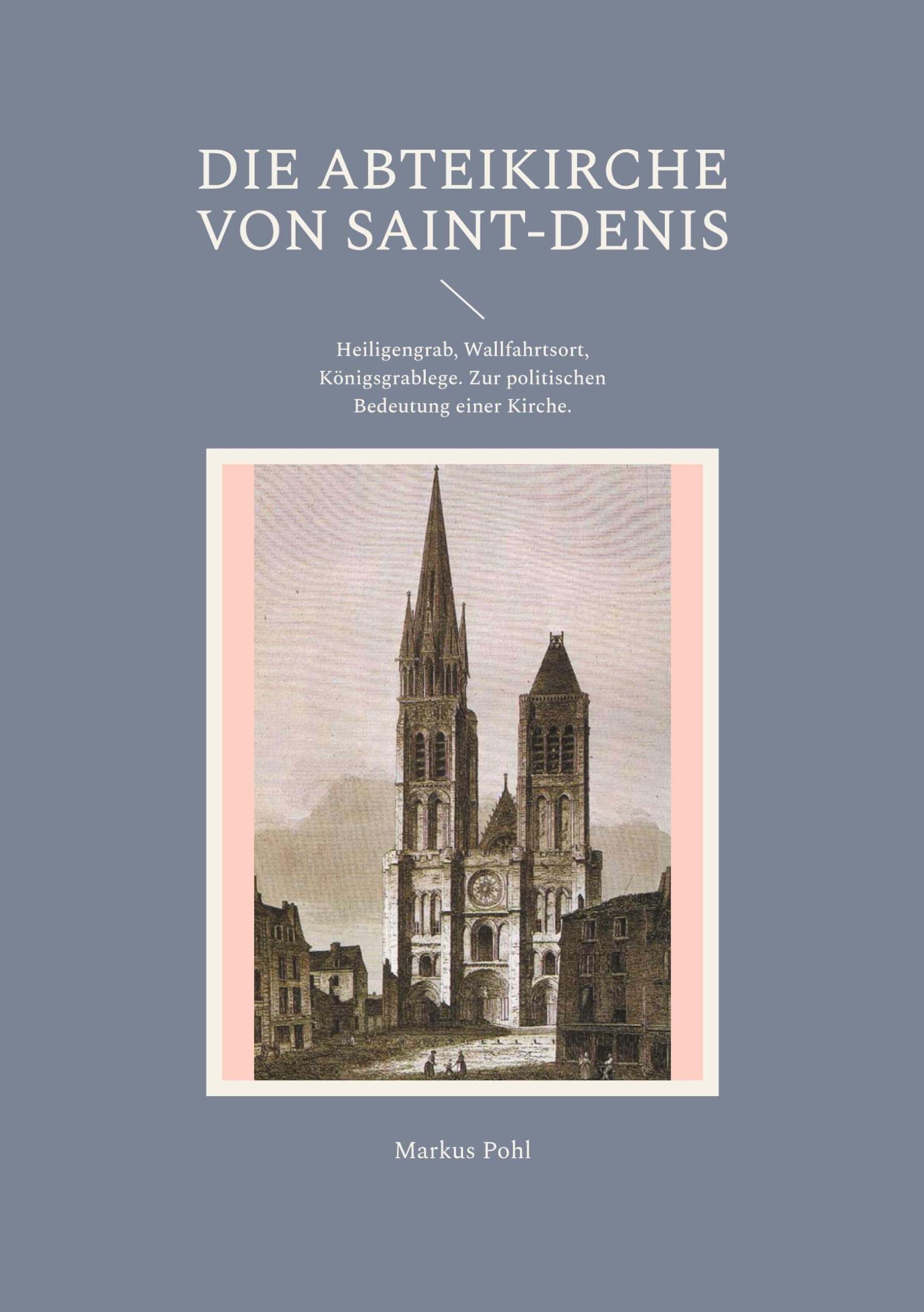 Die Abteikirche von Saint-Denis: Heiligengrab, Wallfahrtsort, Königsgrablege. Zur politischen Bedeutung einer Kirche.
