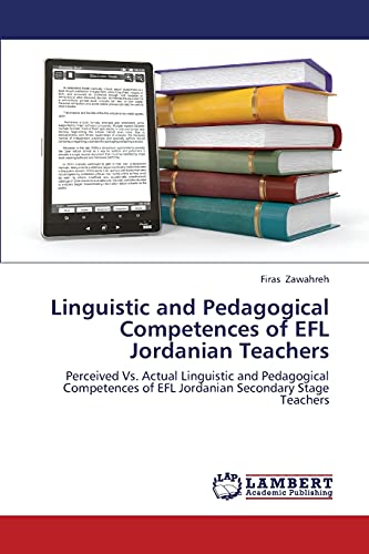 Linguistic and Pedagogical Competences of EFL Jordanian Teachers: Perceived Vs. Actual Linguistic and Pedagogical Competences of EFL Jordanian Secondary Stage Teachers