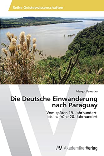 Die Deutsche Einwanderung nach Paraguay: Vom späten 19. Jahrhundert bis ins frühe 20. Jahrhundert
