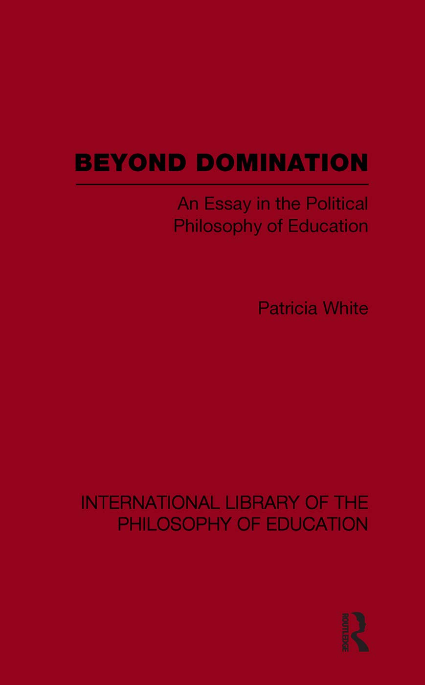 Beyond Domination (International Library of the Philosophy of Education Volume 23): An Essay in the Political Philosophy of Education (International ... of the Philosophy of Education, 23, Band 23)