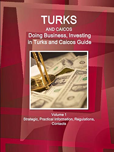 Turks and Caicos: Doing Business, Investing in Turks and Caicos Guide Volume 1 Strategic, Practical Information, Regulations, Contacts (World Business and Investment Library)