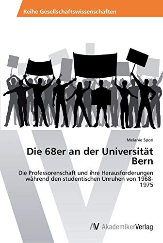 Die 68er an der Universität Bern: Die Professorenschaft und ihre Herausforderungen während den studentischen Unruhen von 1968-1975