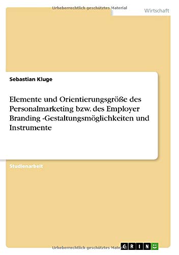 Elemente und Orientierungsgröße des Personalmarketing bzw. des Employer Branding -Gestaltungsmöglichkeiten und Instrumente