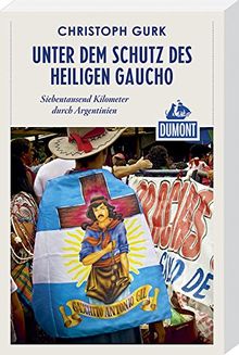 DuMont Reiseabenteuer Unter dem Schutz des heiligen Gaucho: Siebentausend Kilometer durch Argentinien