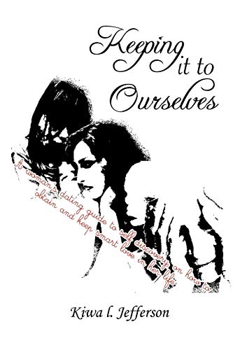 Keeping It to Ourselves: A Woman's Dating Guide to Self Discovery, on How to Obtain and Keep Smart Love in Her Life