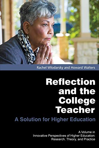 Reflection and the College Teacher: A Solution for Higher Education (Innovative Perspectives of Higher Education: Research, Theory and Practice)