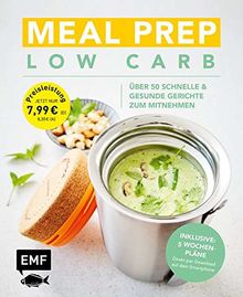 Meal Prep Low Carb – über 50 schnelle und gesunde Gerichte zum Mitnehmen: Inklusive: 5 Wochenpläne