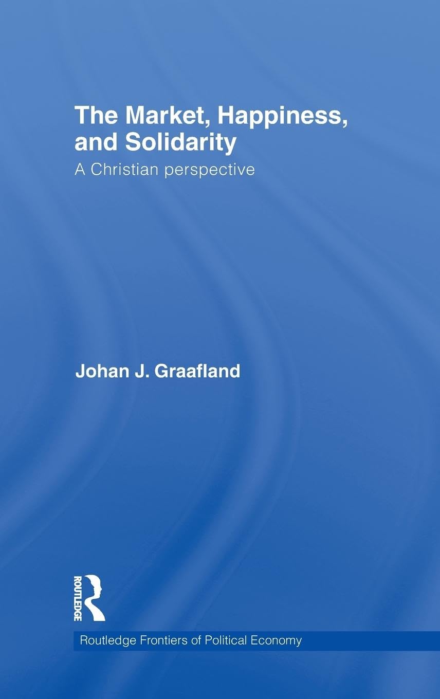 The Market, Happiness, and Solidarity: A Christian perspective (Routledge Frontiers of Political Econmoy, 129, Band 129)